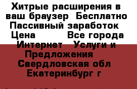 Хитрые расширения в ваш браузер. Бесплатно! Пассивный заработок. › Цена ­ 777 - Все города Интернет » Услуги и Предложения   . Свердловская обл.,Екатеринбург г.